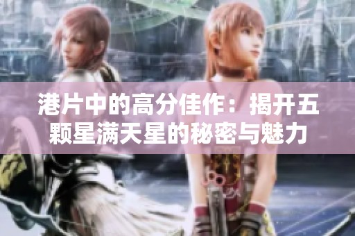 港片中的高分佳作：揭开五颗星满天星的秘密与魅力