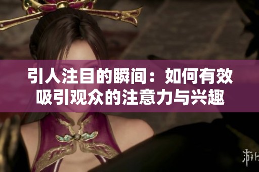 引人注目的瞬间：如何有效吸引观众的注意力与兴趣