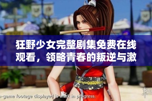 狂野少女完整剧集免费在线观看，领略青春的叛逆与激情