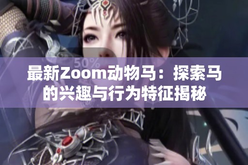 最新Zoom动物马：探索马的兴趣与行为特征揭秘
