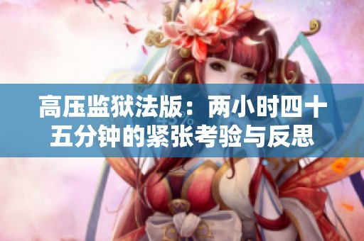 高压监狱法版：两小时四十五分钟的紧张考验与反思