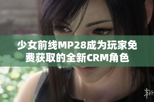 少女前线MP28成为玩家免费获取的全新CRM角色