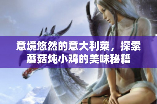 意境悠然的意大利菜，探索蘑菇炖小鸡的美味秘籍