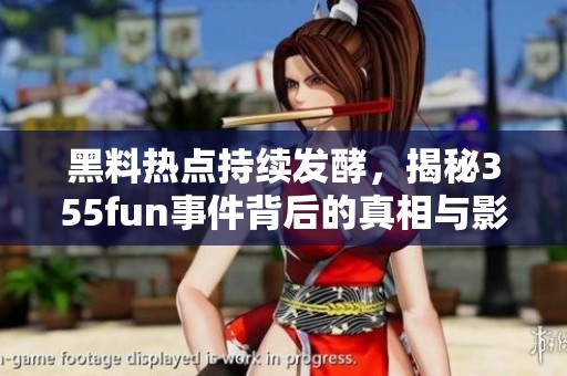 黑料热点持续发酵，揭秘355fun事件背后的真相与影响