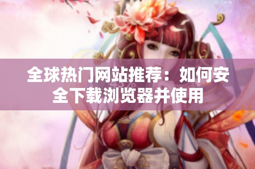 全球热门网站推荐：如何安全下载浏览器并使用