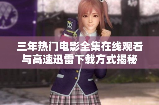 三年热门电影全集在线观看与高速迅雷下载方式揭秘