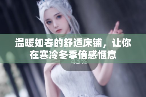 温暖如春的舒适床铺，让你在寒冷冬季倍感惬意