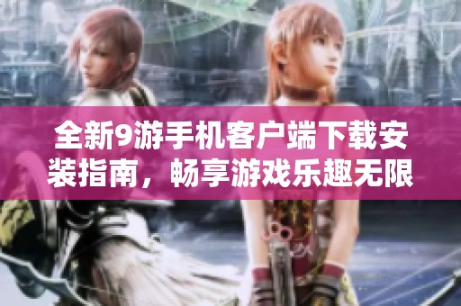 全新9游手机客户端下载安装指南，畅享游戏乐趣无限