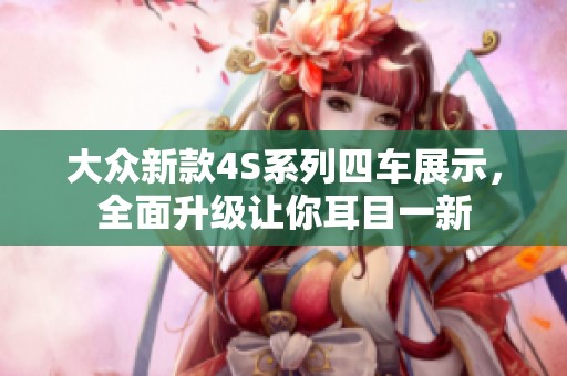 大众新款4S系列四车展示，全面升级让你耳目一新