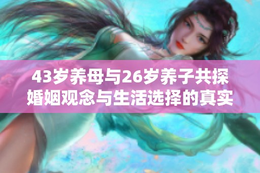 43岁养母与26岁养子共探婚姻观念与生活选择的真实故事