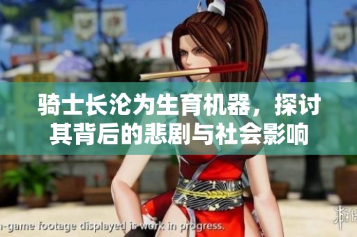 骑士长沦为生育机器，探讨其背后的悲剧与社会影响