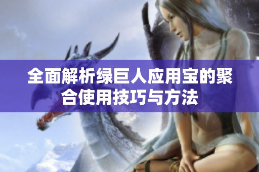 全面解析绿巨人应用宝的聚合使用技巧与方法