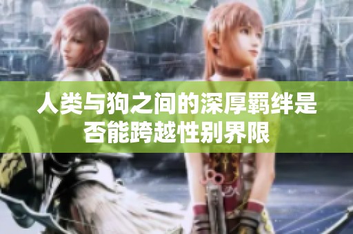 人类与狗之间的深厚羁绊是否能跨越性别界限