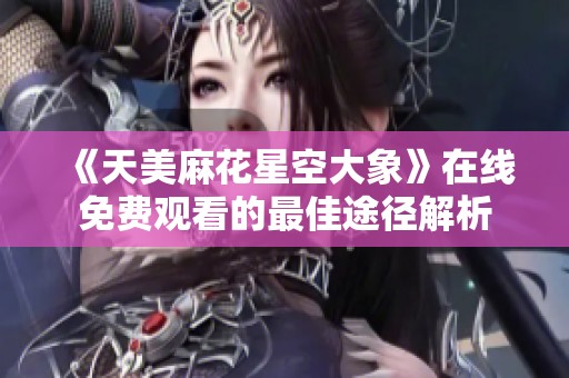 《天美麻花星空大象》在线免费观看的最佳途径解析
