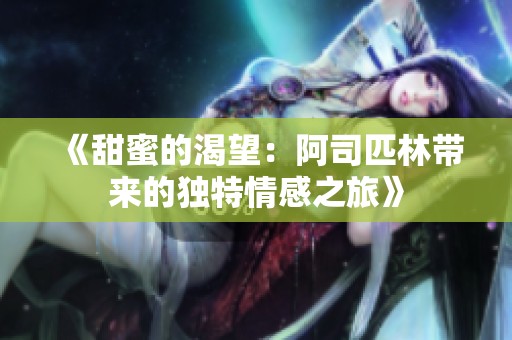 《甜蜜的渴望：阿司匹林带来的独特情感之旅》