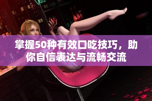 掌握50种有效口吃技巧，助你自信表达与流畅交流