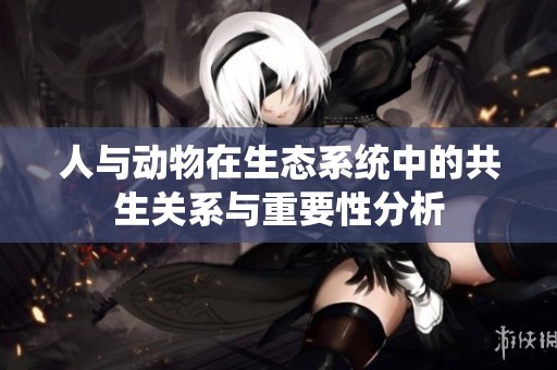 人与动物在生态系统中的共生关系与重要性分析