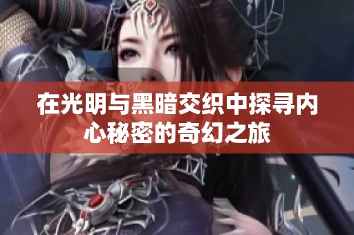 在光明与黑暗交织中探寻内心秘密的奇幻之旅