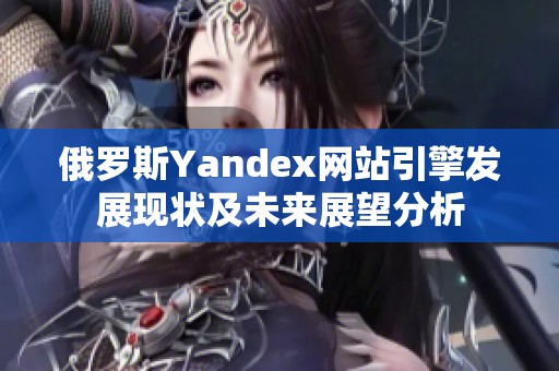 俄罗斯Yandex网站引擎发展现状及未来展望分析