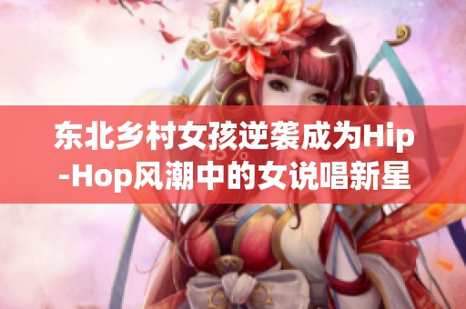 东北乡村女孩逆袭成为Hip-Hop风潮中的女说唱新星