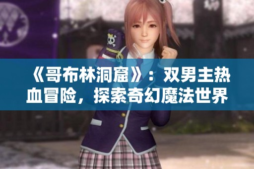 《哥布林洞窟》：双男主热血冒险，探索奇幻魔法世界