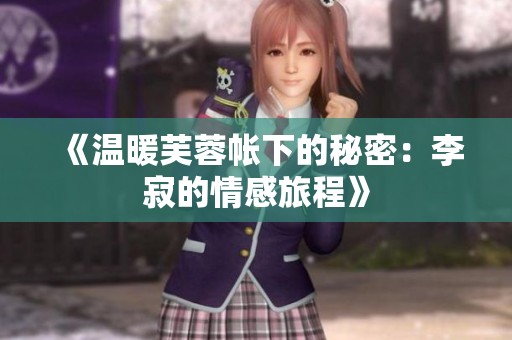 《温暖芙蓉帐下的秘密：李寂的情感旅程》