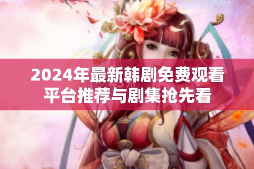 2024年最新韩剧免费观看平台推荐与剧集抢先看