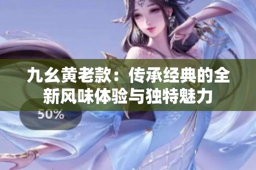九幺黄老款：传承经典的全新风味体验与独特魅力