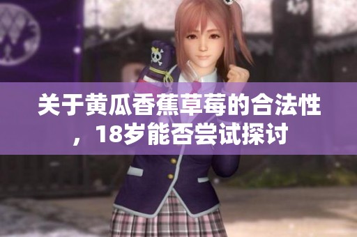 关于黄瓜香蕉草莓的合法性，18岁能否尝试探讨