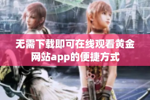 无需下载即可在线观看黄金网站app的便捷方式