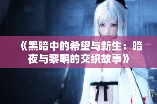 《黑暗中的希望与新生：暗夜与黎明的交织故事》