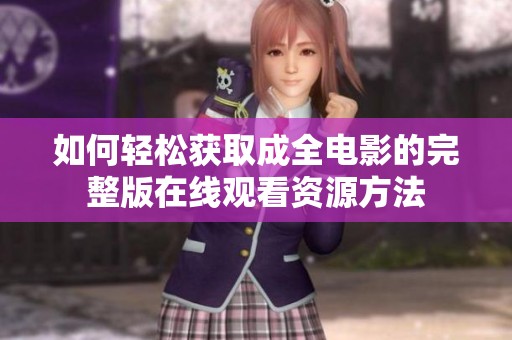 如何轻松获取成全电影的完整版在线观看资源方法