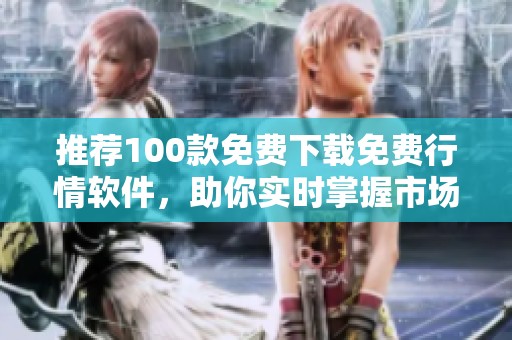 推荐100款免费下载免费行情软件，助你实时掌握市场动态