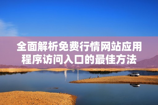 全面解析免费行情网站应用程序访问入口的最佳方法