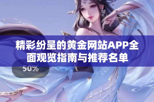 精彩纷呈的黄金网站APP全面观览指南与推荐名单
