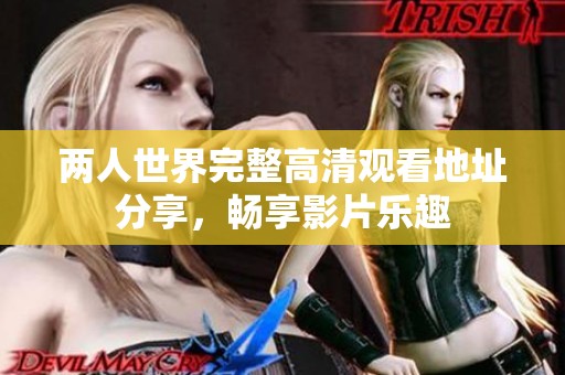 两人世界完整高清观看地址分享，畅享影片乐趣