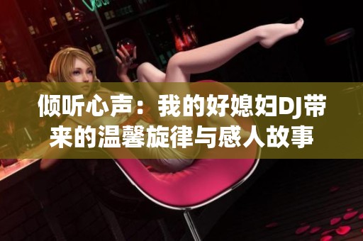 倾听心声：我的好媳妇DJ带来的温馨旋律与感人故事