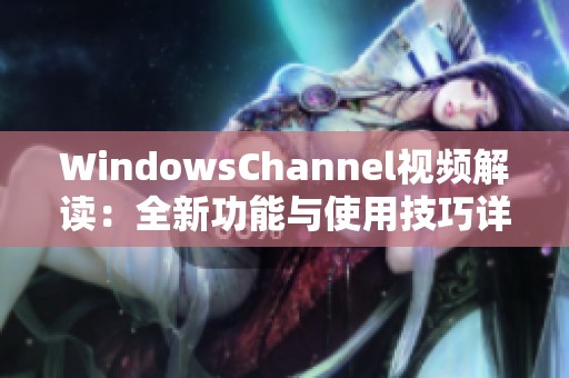 WindowsChannel视频解读：全新功能与使用技巧详尽解析