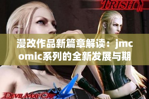漫改作品新篇章解读：jmcomic系列的全新发展与期待