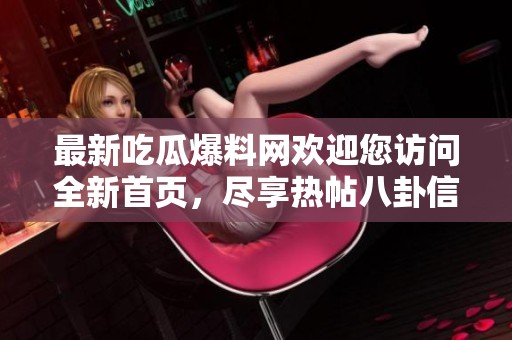 最新吃瓜爆料网欢迎您访问全新首页，尽享热帖八卦信息