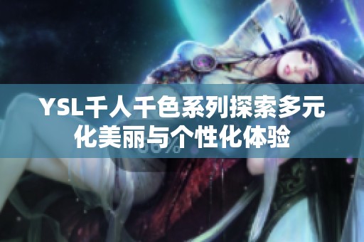YSL千人千色系列探索多元化美丽与个性化体验