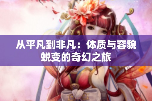 从平凡到非凡：体质与容貌蜕变的奇幻之旅