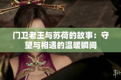 门卫老王与苏荷的故事：守望与相遇的温暖瞬间