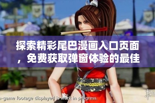 探索精彩尾巴漫画入口页面，免费获取弹窗体验的最佳方式