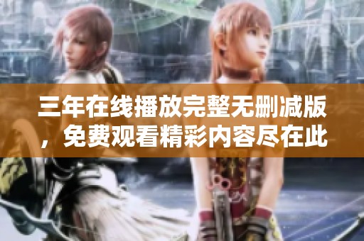 三年在线播放完整无删减版，免费观看精彩内容尽在此平台