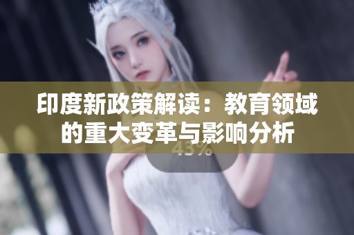 印度新政策解读：教育领域的重大变革与影响分析