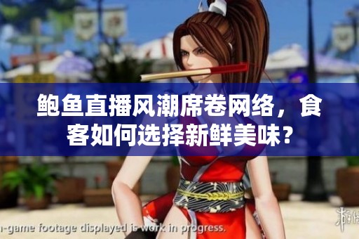 鲍鱼直播风潮席卷网络，食客如何选择新鲜美味？