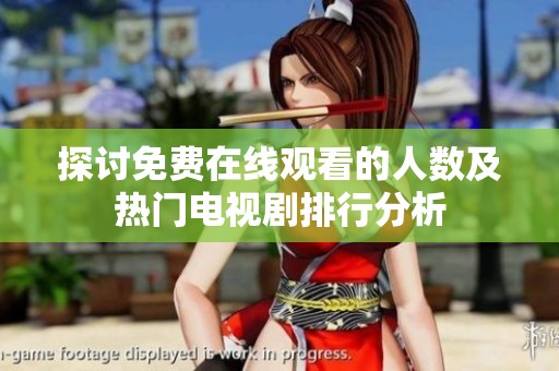 探讨免费在线观看的人数及热门电视剧排行分析