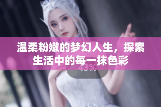 温柔粉嫩的梦幻人生，探索生活中的每一抹色彩
