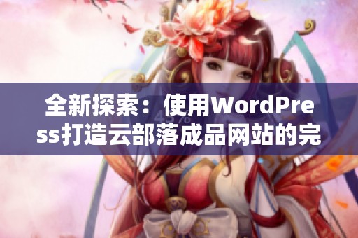 全新探索：使用WordPress打造云部落成品网站的完整指南